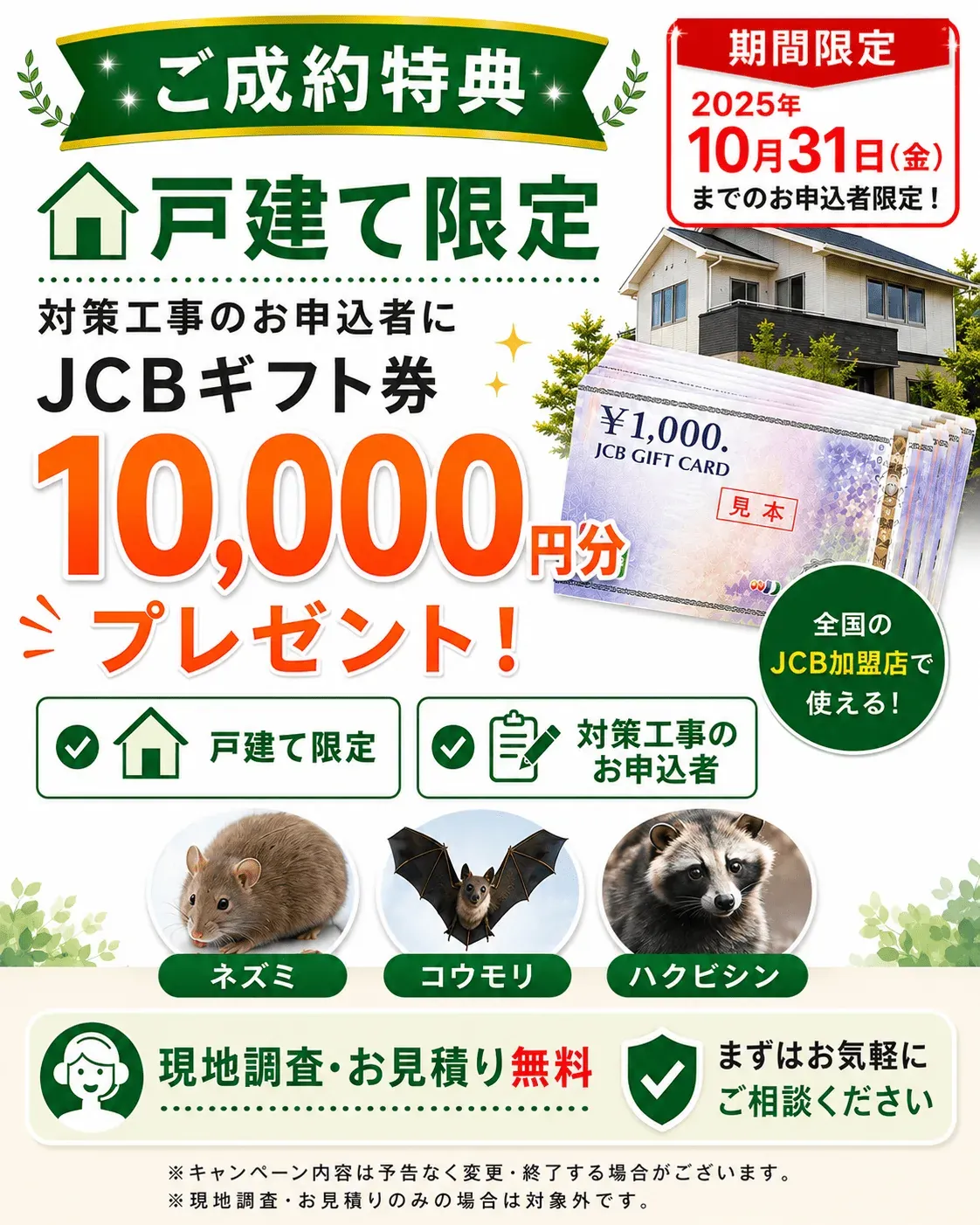 ご成約特典。戸建て限定。対策工事のお申込者にJCBギフト10,000円分プレゼント。現地調査・お見積もり無料。ネズミ、コウモリ、ハクビシンなど