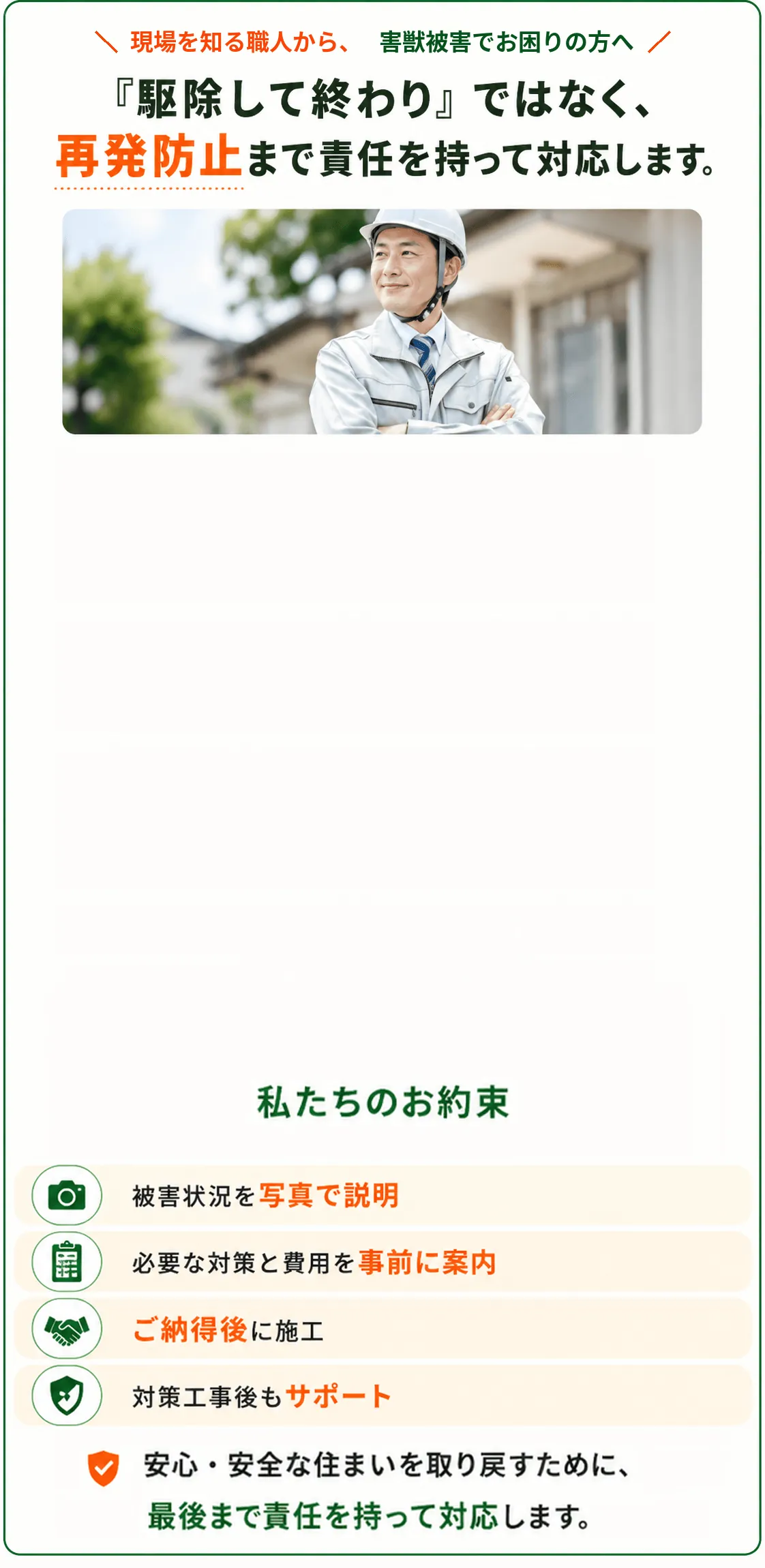 現場を知る職人から、害獣被害でお困りの方へ。駆除して終わりではなく再発防止まで責任を持って対応します。私たちのお約束：被害状況を写真で説明、必要な対策と費用を事前に案内、ご納得後に施工、対策工事後もサポート