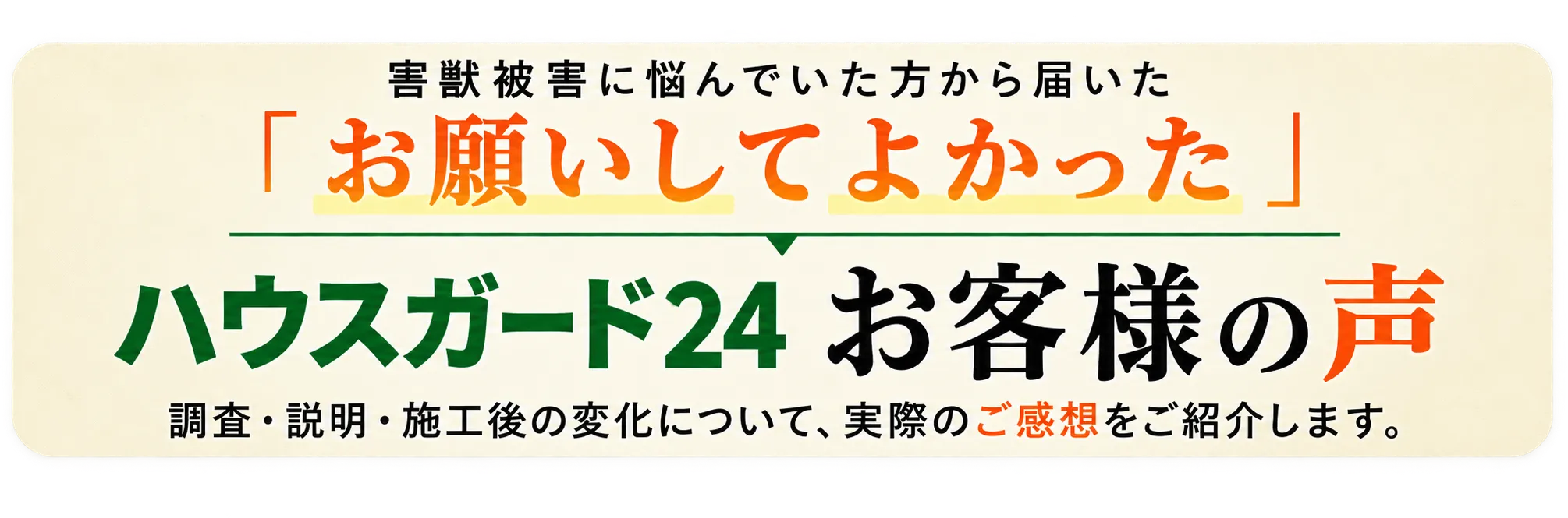 害獣被害に悩んでいた方から届いた「お願いしてよかった」ハウスガード24 お客様の声　調査・説明・施工後の変化について、実際のご感想をご紹介します。